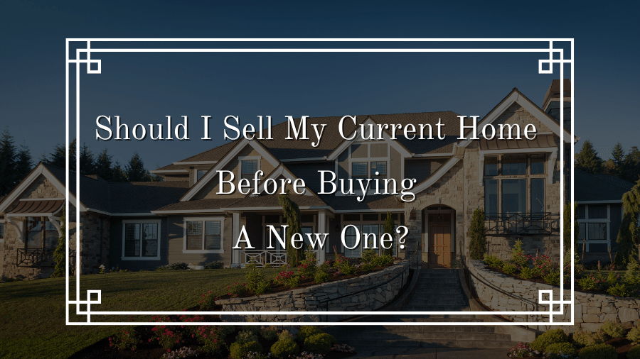 Should I Sell My Current Home Before Buying A New One?